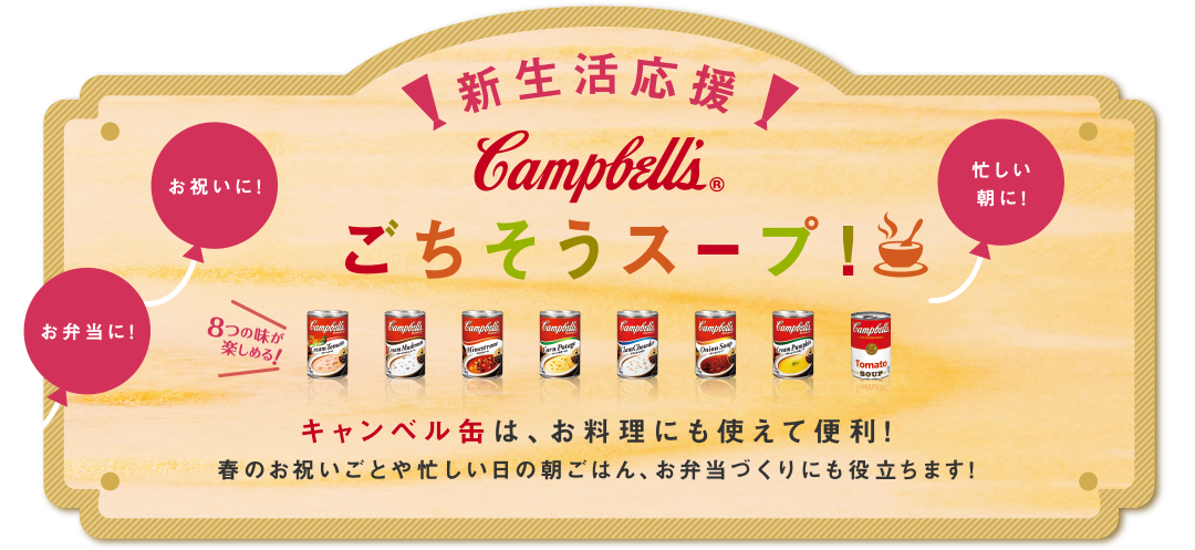 新生活応援！campbells ごちそうスープ！キャンベル缶は、お料理にも使えて便利！お祝いごとや忙しい日の朝ごはん、お弁当作りにも役立ちます！