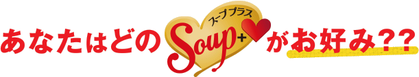 あなたはどのスープ プラスがお好み？？